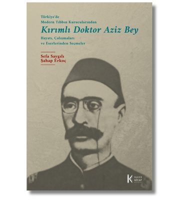 Türkiye’de Modern Tıbbın Kurucularından Kırımlı Doktor Aziz Bey Hayatı, Çalışmaları ve Eserlerinden Seçmeler